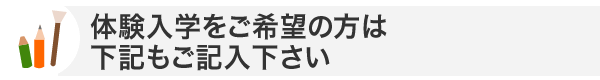 体験入学をご希望の方は下記もご記入下さい