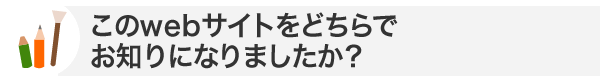 このwebサイトをどちらでお知りになりましたか？